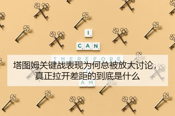 塔图姆关键战表现为何总被放大讨论，真正拉开差距的到底是什么